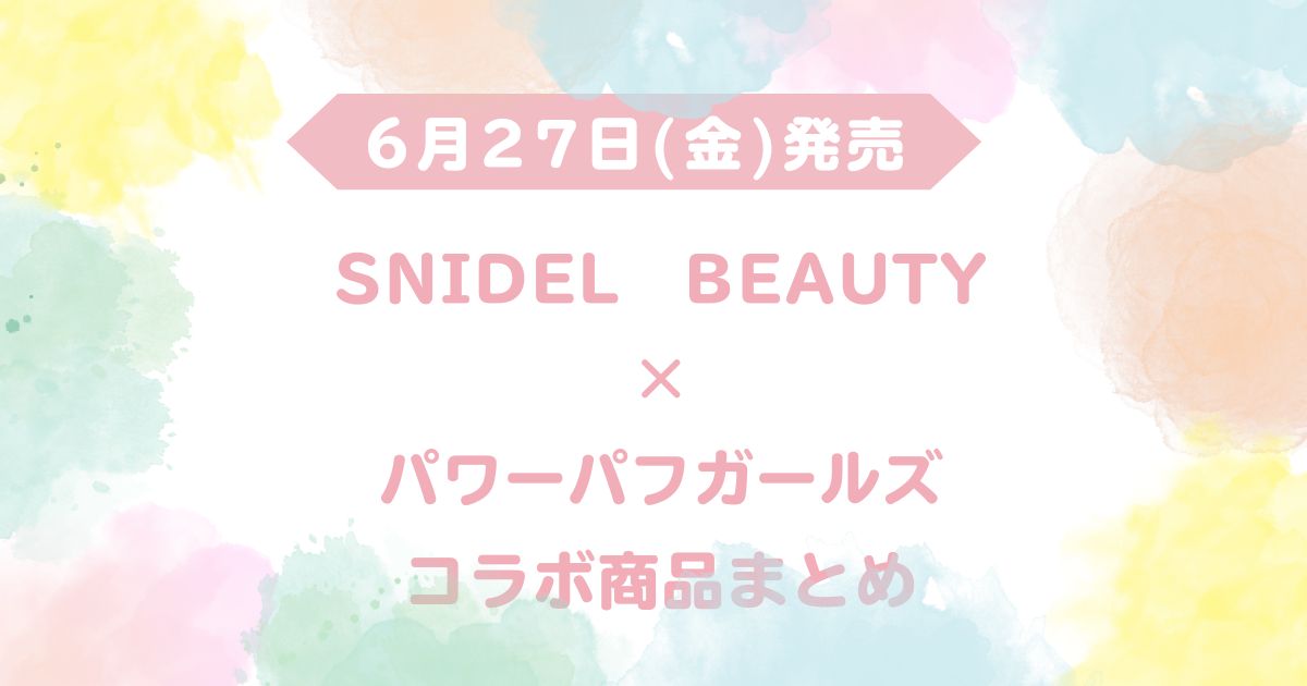 【6月27日(金)発売】スナイデルビューティーとパワーパフガールズが初コラボ！コラボ商品はどこで買える？販売店舗や予約方法まとめ